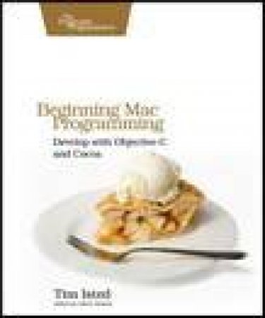 Beginning Mac Programming: Develop with Objective-C and Cocoa by Tim Isted