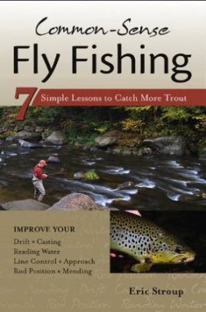 Common-sense Fly Fishing: 7 Simple Lessons to Catch More Trout by STROUP ERIC