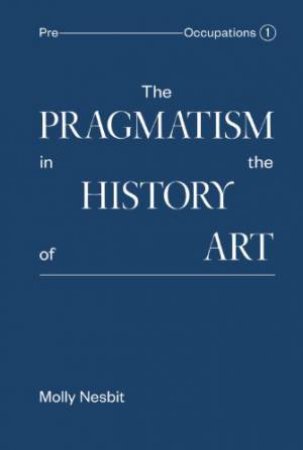 Pragmatism in the History of Art by NESBIT MOLLY