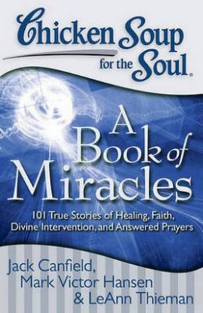 Chicken Soup for the Soul: A Book of Miracles by Jack Canfield & Mark Victor Hansen & LeAnn Thieman