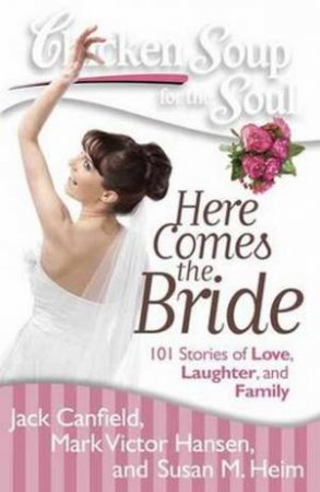 Chicken Soup for the Soul: Here Comes the Bride by Jack Canfield & mark Victor Hansen & Susan M Heim