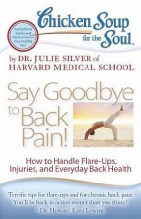 Chicken Soup For The Soul: Say Goodbye To Back Pain! by Dr. Julie K Silver