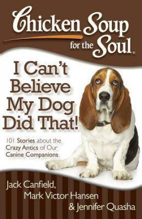 Chicken Soup for the Soul: I Can't Believe My Dog Did That! by Jack Canfield & Mark Victor Hansen & Jennifer Quasha