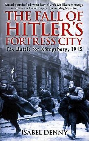 Fall of Hitler's Fortress City: the Battle for Konigsberg, 1945 by DENNY ISABEL