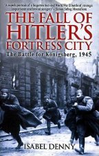 Fall of Hitlers Fortress City the Battle for Konigsberg 1945