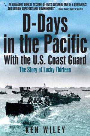 D-days in the Pacific: With the U.s. Coast Guard - the Story of the Lucky Thirteen by WILEY KEN