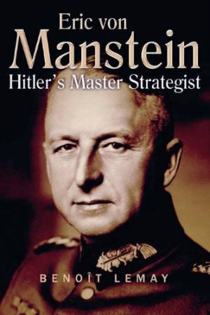 Erich Von Manstein: Hitler's Master Strategist by BENOIT LEMAY