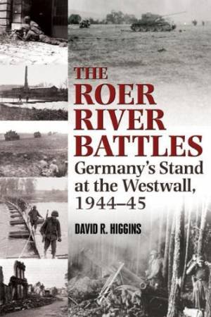 Roer River Battles: Germanys Stand at the Westwall, 1944-45 by HIGGINS DAVID