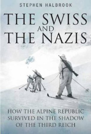 Swiss and the Nazis: How the Alpine Republic Survived in the Shadow of the Third Reich by HALBROOK STEPHEN