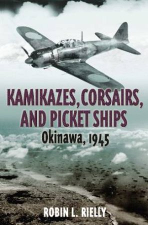 Kamikazes, Corsairs and Picket Ships: Okinawa 1945 by RIELLY ROBIN