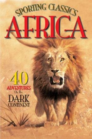 Sporting Classics Africa: 40 Adventures on the Dark Continent by Chuck Wechsler