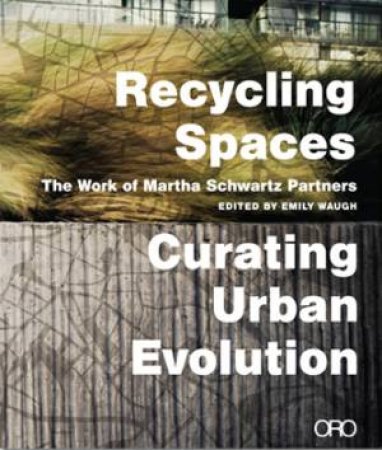 Recycling Spaces: Curating Urban Evolution by MEYER, WALDHEIM & WAUGH SCHWARTZ