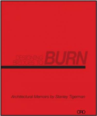 Designing Bridges to Burn: Architectural Memoirs by Stanley Tigerman by TIGERMAN STANLEY