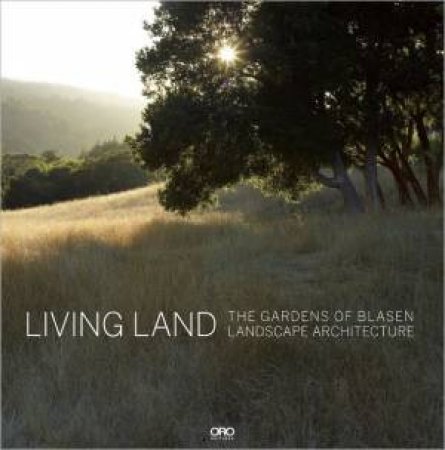 Living Land: The Gardens of Blasen Landscape Architecture by BLASEN ERIC