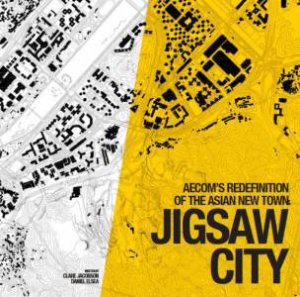 Jigsaw City: New Towns in Asia by ELSEA DANIEL AND JACOBSON CLARE