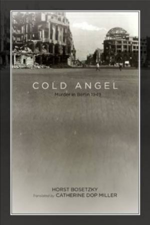 Cold Angel: Murder in Berlin, 1949 by BOSETZKY HORST