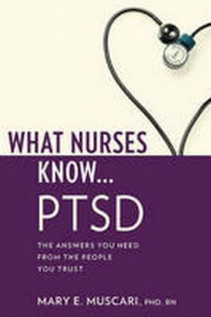 What Nurses Know:  PTSD - Post Tramatic Stress Disorder by Mary Muscari