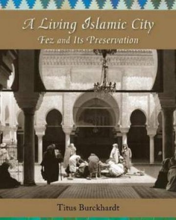 A Living Islamic City: Fez And Its Preservation by Titus Burckhardt