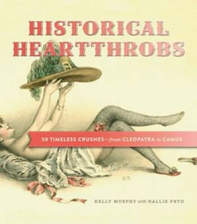 Historical Heartthrobs: 50 Timeless Crushes-From Cleopatra to Camus by MURPHY KELLY