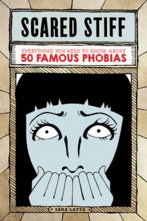 Scared Stiff: Everything You Need to Know about 50 Famous Phobias by LATTA SARA