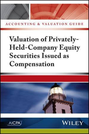 Accounting and Valuation Guide: Valuation Of Privately-Held-Company Equity Securities Issued As Compensation by AICPA