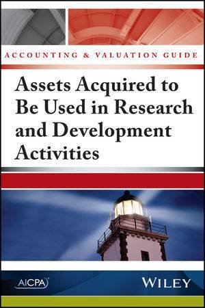 Accounting and Valuation Guide: Assets Acquired To Be Used In Research And Development Activities by AICPA