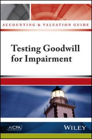 Accounting and Valuation Guide: Testing Goodwill For Impairment by AICPA