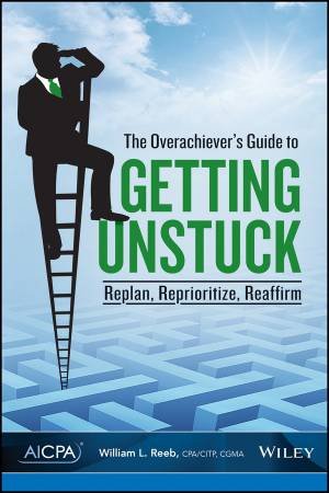 The Overachiever's Guide to Getting Unstuck: Replan, Repriortize, Reaffirm by William L. Reeb