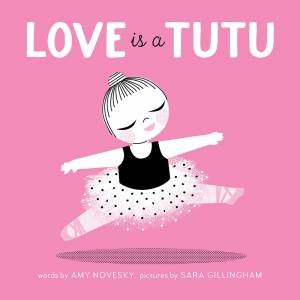 Love Is A Tutu by Amy Novesky & Sara Gillingham