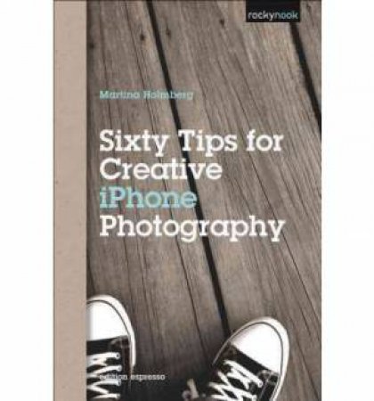 Sixty Tips for Creative iPhone Photography by Martina Holmberg