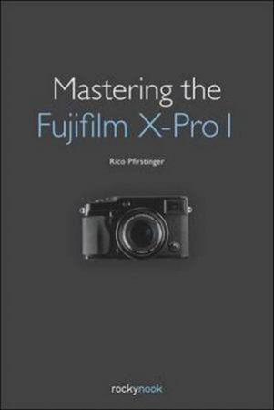 Mastering the Fujifilm X-Pro 1 by Rico Pfirstinger