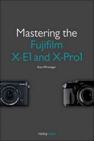 Mastering the Fujifilm X-E1 and X-Pro 1 by Rico Pfirstinger