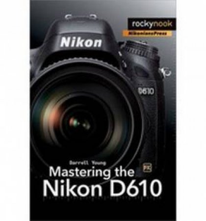 Mastering the Nikon D610 by Darrell Young