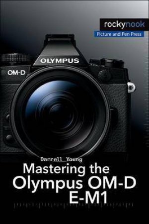 Mastering the Olympus OM-D E-M1 by Darrell Young