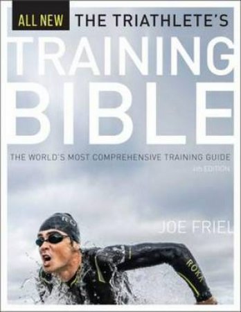 The Triathlete's Training Bible: The World's Most Comprehensive Training Guide by Joe Friel