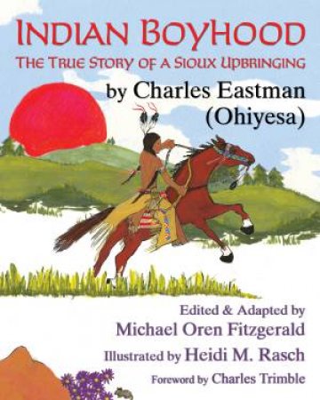 Indian Boyhood: The True Story Of A Sioux Upbringing by Charles Alexander Eastman