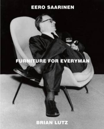 Eero Saarinen: Furniture for Everyman by LUTZ BRIAN