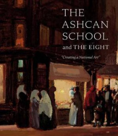 Ashcan School And The Eight: Creating A National Art by Brandon Ruud