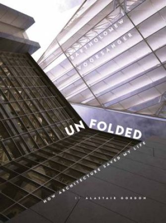 Unfolded: How Architecture Saved My Life Barthomew Voorsanger by ALISTAIR GORDON