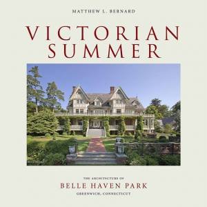 Victorian Summer: The Architecture Of Belle Haven Park, Greenwich, Connecticut by Matthew Bernard