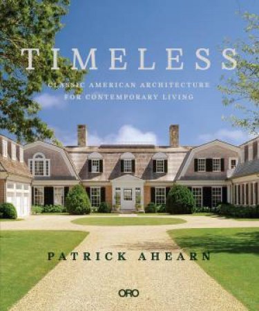 Timeless: Classic American Architecture For Contemporary Living by Patrick Ahearn