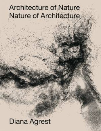 Architecture Of Nature by Diana Agrest & John Angus McPhee