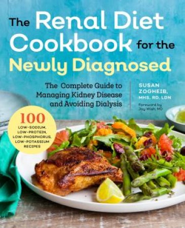 Renal Diet Cookbook for the Newly Diagnosed by Susan Zogheib & Jay Wish