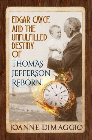 Edgar Cayce And The Unfulfilled Destiny Of Thomas Jefferson Reborn by Joanne Dimaggio