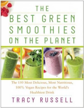 The Best Green Smoothies on the Planet by Tracy Russell