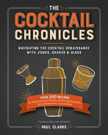 Cocktail Chronicles: Navigating the Cocktail Renaissance with Jigger, Shaker and Glass by PAUL CLARKE