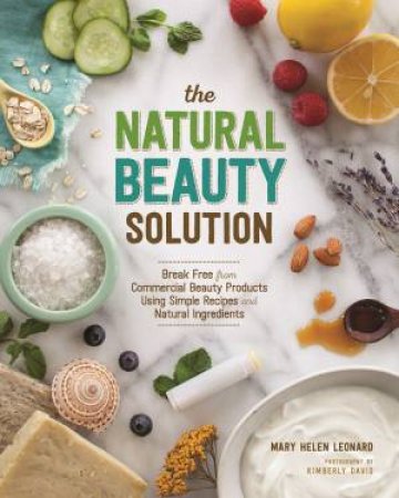 Natural Beauty Solution: Break Free From Commercial Beauty Products Using Simple Recipes and Natural Ingredients by MARY HELEN LEONARD