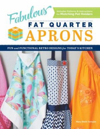 Fabulous Fat Quarter Aprons: Fun and Functional Retro Designs for Today's Kitchen by MARY BETH TEMPLE