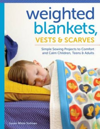 Weighted Blankets, Vests, and Scarves: Simple Sewing Projects to Calm and Children, Teens, and Adults by SUSA SULLIVAN