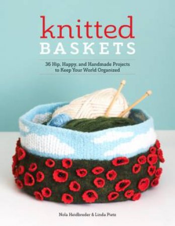 Knitted Baskets: 36 Hip, Happy And Handmade Projects To Keep Your World Organized by Nola Heidbreder & Linda Pietz